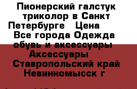 Пионерский галстук триколор в Санкт Петербурге › Цена ­ 90 - Все города Одежда, обувь и аксессуары » Аксессуары   . Ставропольский край,Невинномысск г.